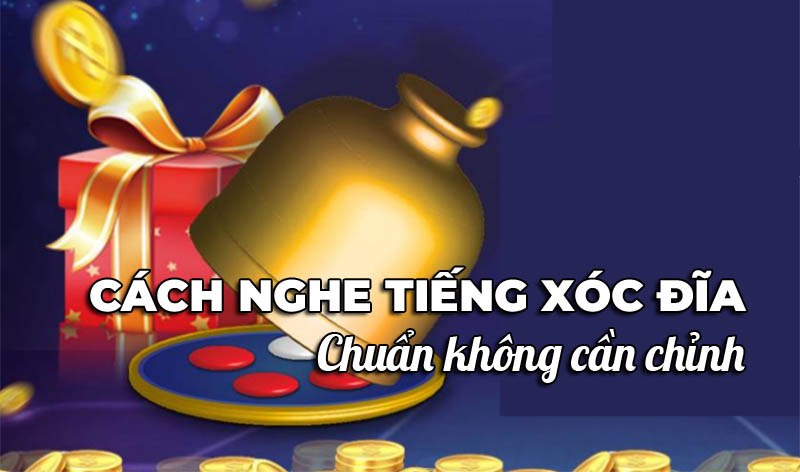 Cách nghe tiếng xóc đĩa và đọc vị chuẩn xác